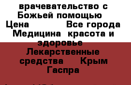 врачевательство с Божьей помощью › Цена ­ 5 000 - Все города Медицина, красота и здоровье » Лекарственные средства   . Крым,Гаспра